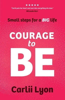Courage to BE: A Practical Guide to Stop Playing Small, Start Thinking Big, and Shape a Personal Brand That Attracts the Opportunities You Deserve by Lyon, Carlii