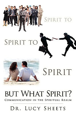 Spirit to Spirit to Spirit But What Spirit?: Communication in the Spiritual Realm by Sheets, Lucy