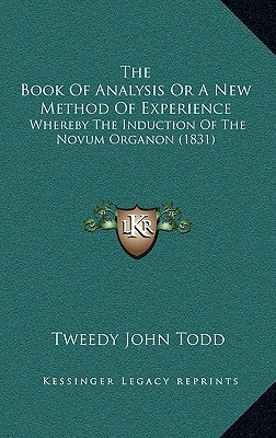 The Book Of Analysis Or A New Method Of Experience: Whereby The Induction Of The Novum Organon (1831) by Todd, Tweedy John
