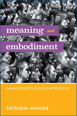 Meaning and Embodiment: Human Corporeity in Hegel's Anthropology by Mowad, Nicholas