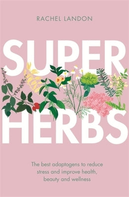 Superherbs: The Best Adaptogens to Reduce Stress and Improve Health, Beauty and Wellness by Landon, Rachel