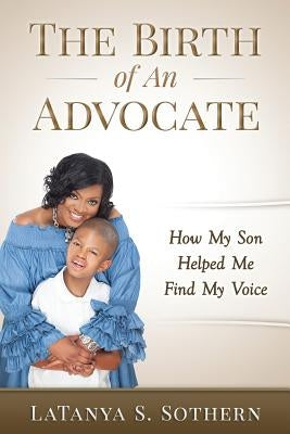 The Birth of An Advocate: How My Son Helped Me Find My Voice by Sothern, Latanya S.