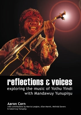 Reflections and Voices: Exploring the Music of Yothu Yindi with Mandawuy Yunupingu by Corn, Aaron