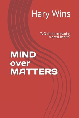 MIND over MATTERS: "A Guild to managing mental health" by Wins, Hary