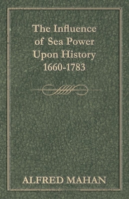 The Influence of Sea Power Upon History, 1660-1783 by Mahan, Alfred Thayer