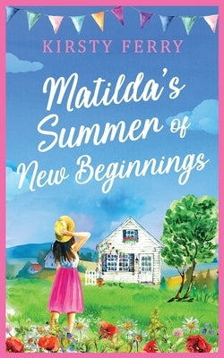 Matilda's Summer of New Beginnings: A fun-packed and laughter-filled romance about second chances by Ferry, Kirsty