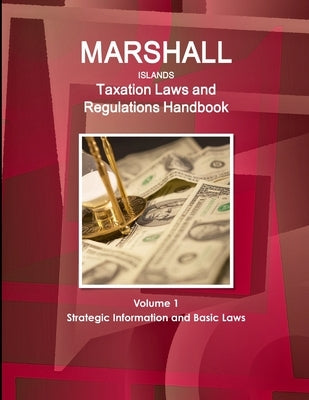 Marshall Islands Taxation Laws and Regulations Handbook Volume 1 Strategic Information and Basic Laws by Ibp, Inc