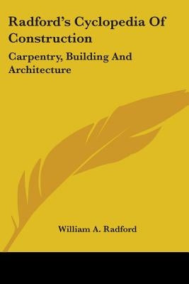 Radford's Cyclopedia Of Construction: Carpentry, Building And Architecture by Radford, William a.