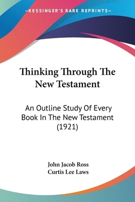 Thinking Through The New Testament: An Outline Study Of Every Book In The New Testament (1921) by Ross, John Jacob