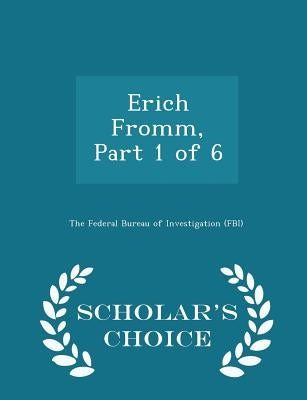 Erich Fromm, Part 1 of 6 - Scholar's Choice Edition by The Federal Bureau of Investigation (Fbi