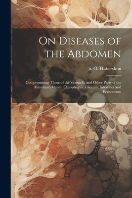On Diseases of the Abdomen: Compromising Those of the Stomach, and Other Parts of the Alimentary Canal, Oesophagus, Caecum, Intestines and Peritoneum by Habershon, S. O. (Samuel Osborne) 18