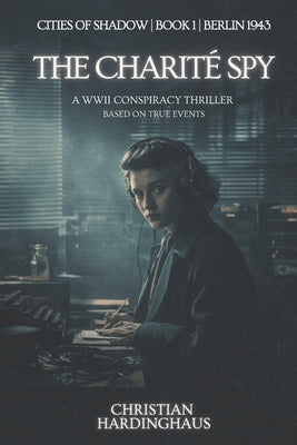 The Charité Spy: A WWII Conspiracy Thriller Based on True Events by Hardinghaus, Christian