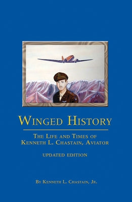 Winged History: The Life and Times of Kenneth L. Chastain, Jr., Aviator (Updated) by Chastain, Kenneth L.