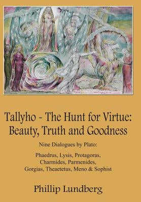 Tallyho - The Hunt for Virtue: Beauty, Truth and Goodness: Nine Dialogues by Plato: Phaedrus, Lysis, Protagoras, Charmides, Parmenides, Gorgias, Thea by Lundberg, Phillip