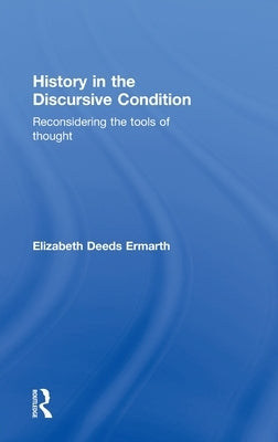 History in the Discursive Condition: Reconsidering the Tools of Thought by Ermarth, Elizabeth
