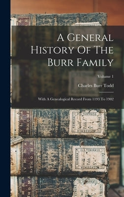 A General History Of The Burr Family: With A Genealogical Record From 1193 To 1902; Volume 1 by Todd, Charles Burr