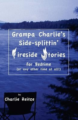 Grampa Charlie's Side-splittin' Fireside Stories: For bedtime, or any other time at all! by Reitze, Charlie