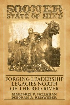 Sooner State of Mind: Forging Leadership Legacies North of the Red River by Callahan, Marjorie P.