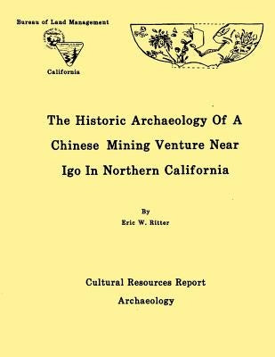 The Historic Archaeology of a Chinese Mining Venture Near Igo in Northern California by Ritter, Eric W.