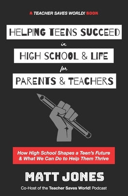 Helping Teens Succeed in High School & Life for Parents & Teachers: How High School Shapes a Teen's Future and What We Can Do to Help Them Thrive by Jones, Matt