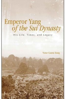 Emperor Yang of the Sui Dynasty: His Life, Times, and Legacy by Xiong, Victor Cunrui