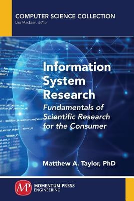 Information System Research: Fundamentals of Scientific Research for the Consumer by Taylor, Matthew a.