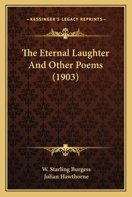 The Eternal Laughter and Other Poems (1903) the Eternal Laughter and Other Poems (1903) by Burgess, W. Starling