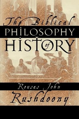 The Biblical Philosophy of History by Rushdoony, Rousas John