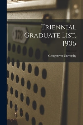 Triennial Graduate List, 1906 by Georgetown University