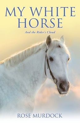My White Horse: And the Rider's Cloud by Murdock, Rose