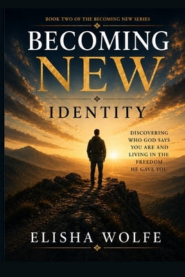 Becoming New: Identity: Discovering Who God Says You Are by Wolfe, Elisha
