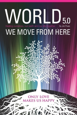 World 5.0 - We Move From Here: Healing Ourselves, Our Earth and Our Lives Together by Prues, Jim