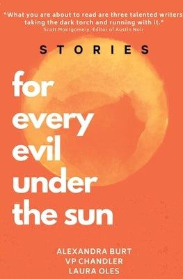 For Every Evil Under The Sun: Stories by Alexandra Burt, V.P. Chandler, and Laura Oles by Burt, Alexandra