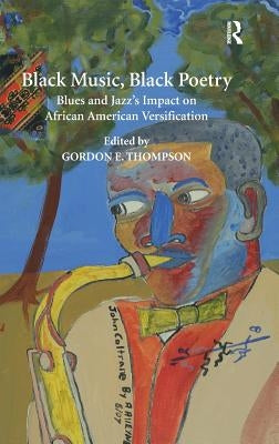 Black Music, Black Poetry: Blues and Jazz's Impact on African American Versification by Thompson, Gordon E.