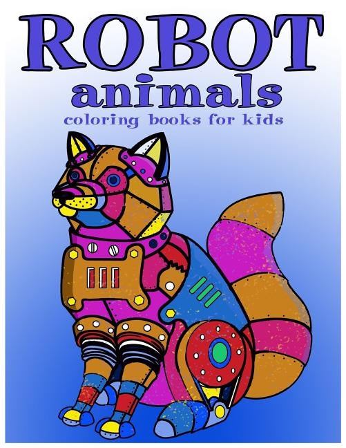 Robot animals Coloring Books for Kids: coloring books for kids ages 8-12 by For Kids, Coloring Book