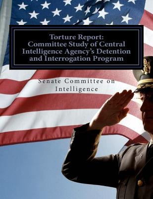 Torture Report: Committee Study of CIA's Detention and Interrogation Program by Committee on Intelligence, Senate Select
