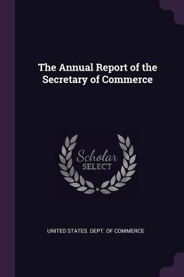 The Annual Report of the Secretary of Commerce by United States Dept of Commerce