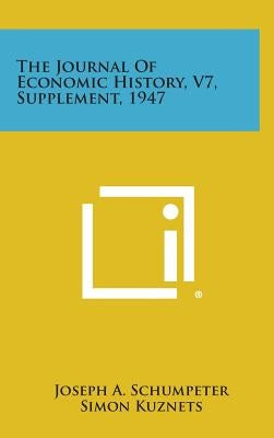 The Journal of Economic History, V7, Supplement, 1947 by Schumpeter, Joseph A.