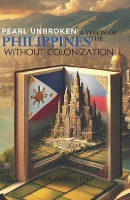 Pearl Unbroken: A Vision of the Philippines Without Colonization: An Alternate History of Sovereignty and Survival by Quibuyen, R. a.