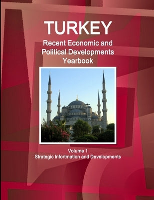 Turkey Recent Economic and Political Developments Yearbook Volume 1 Strategic Information and Developments by Ibp, Inc