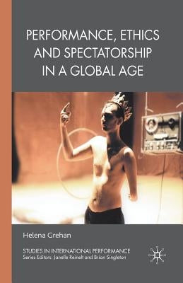 Performance, Ethics and Spectatorship in a Global Age by Grehan, H.