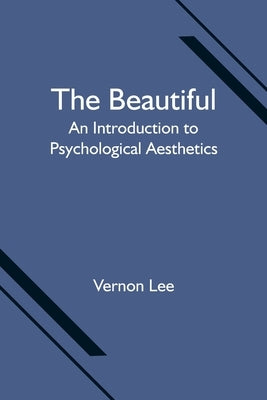 The Beautiful: An Introduction to Psychological Aesthetics by Lee, Vernon