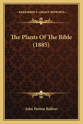 The Plants Of The Bible (1885) by Balfour, John Hutton