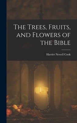 The Trees, Fruits, and Flowers of the Bible by Cook, Harriet Newell