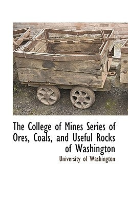The College of Mines Series of Ores, Coals, and Useful Rocks of Washington by University of Washington, Of Washington