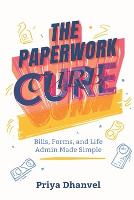 The Paperwork Cure: Bills, Forms, and Life Admin Made Simple: A home system for documents, deadlines, and decisions by Dhanvel, Priya