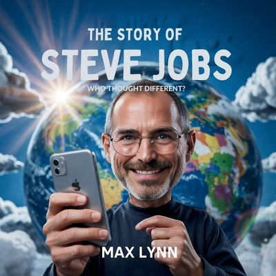 The Story of Steve Jobs: Who Thought Different? by Lynn, Max
