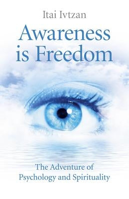 Awareness Is Freedom: The Adventure of Psychology and Spirituality by Ivtzan, Itai