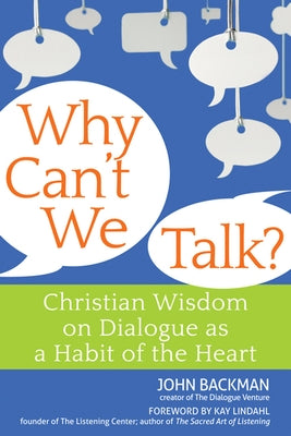 Why Can't We Talk?: Christian Wisdom on Dialogue as a Habit of the Heart by Backman, John
