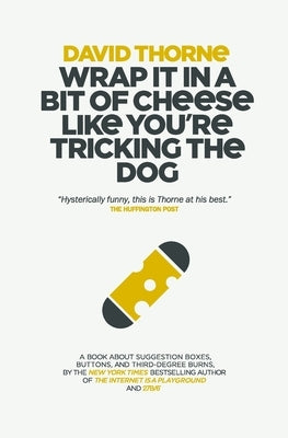 Wrap It In A Bit of Cheese Like You're Tricking The Dog: The fifth collection of essays and emails by New York Times Best Selling author, David Thorne by Thorne, David